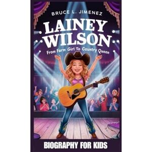 Jimenez, Bruce L LAINEY WILSON: From Farm Girl to Country Queen- Biography For Kids Jimenez, Bruce L LAINEY WILSON: From Farm Girl to Country Queen- Biography For Kids