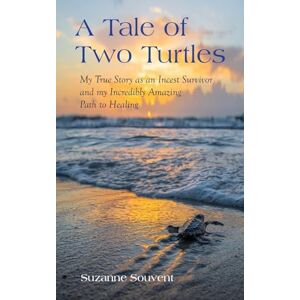 Souvent, Suzanne A Tale of Two Turtles: My True Story as an Incest Survivor and my Incredibly Amazing Path to Healing Souvent, Suzanne A Tale of Two Turtles: My True Story as an Incest Survivor and my Incredibly Amazing Path to Healing