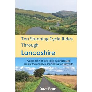 Peart, Dave Ten Stunning Cycle Rides Through Lancashire: A collection of road-bike cycling routes amidst the county’s spectacular countryside Peart, Dave Ten Stunning Cycle Rides Through Lancashire: A collection of road-bike cycling routes amidst the county’s spectacular countryside