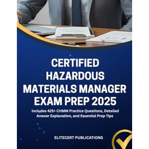 PUBLICATIONS, ELITECERT CERTIFIED HAZARDOUS MATERIALS MANAGER EXAM PREP 2025: Includes 425+ CHMM Practice Questions, Detailed Answer Explanation, and Essential Prep Tips PUBLICATIONS, ELITECERT CERTIFIED HAZARDOUS MATERIALS MANAGER EXAM PREP 2025: Includes 425+ CHMM Practice Questions, Detailed Answer Explanation, and Essential Prep Tips