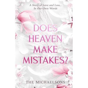 Michaelsons, The DOES HEAVEN MAKE MISTAKES?: A Story of Love and Loss... In Our Own Words Michaelsons, The DOES HEAVEN MAKE MISTAKES?: A Story of Love and Loss... In Our Own Words