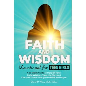 Nelson, David and Mary Beth Faith and Wisdom -- Devotional for Teen Girls: A 52-Week Guide to Deepen Faith, Build Wisdom, Trust His Plan, and Live with Grace Through the Bible and Prayer Nelson, David and Mary Beth Faith and Wisdom -- Devotional for Teen Girls: A 52-Week Guide to Deepen Faith, Build Wisdom, Trust His Plan, and Live with Grace Through the Bible and Prayer