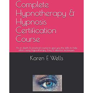 Wells, Karen E Complete Hypnotherapy & Hypnosis Certification Course: An in depth & practical course to give you the skills to help others using Hypnotherapy. Easy & effective techniques. Wells, Karen E Complete Hypnotherapy & Hypnosis Certification Course: An in depth & practical course to give you the skills to help others using Hypnotherapy. Easy & effective techniques.