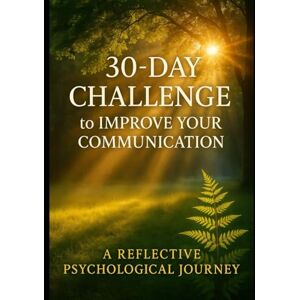 Medianyk, Alina 30-DAY CHALLENGE to IMPROVE YOUR COMMUNICATION: A REFLECTIVE PSYCHOLOGICAL JOURNEY Medianyk, Alina 30-DAY CHALLENGE to IMPROVE YOUR COMMUNICATION: A REFLECTIVE PSYCHOLOGICAL JOURNEY