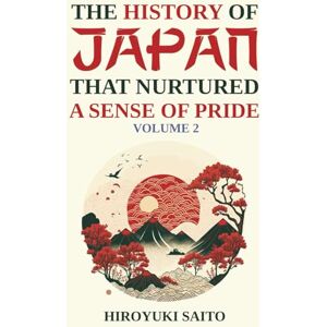 Saito, Hiroyuki The History of Japan that Nurtured a Sense of Pride Volume 2: Breaking Free from a Self-Critical View of History Saito, Hiroyuki The History of Japan that Nurtured a Sense of Pride Volume 2: Breaking Free from a Self-Critical View of History