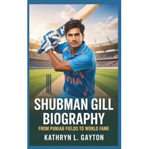 L. Gayton, Kathryn SHUBMAN GILL BIOGRAPHY: From Punjab Fields To World Fame L. Gayton, Kathryn SHUBMAN GILL BIOGRAPHY: From Punjab Fields To World Fame