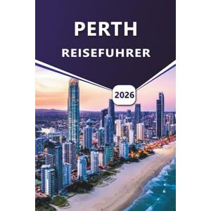 Grier, Wilma B. PERTH REISEFÜHRER 2026: Erkunden Sie die Hauptstadt Westaustraliens, die wichtigsten Attraktionen, Strände, Wildtiere, detaillierte Karten und regionale Abenteuer. Grier, Wilma B. PERTH REISEFÜHRER 2026: Erkunden Sie die Hauptstadt Westaustraliens, die wichtigsten Attraktionen, Strände, Wildtiere, detaillierte Karten und regionale Abenteuer.