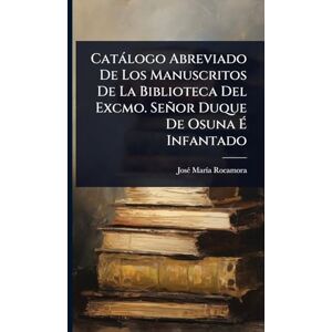 Rocamora, Josã(c) Marã-A Catàlogo Abreviado De Los Manuscritos De La Biblioteca Del Excmo. Señor Duque De Osuna É Infantado Rocamora, Josã(c) Marã-A Catàlogo Abreviado De Los Manuscritos De La Biblioteca Del Excmo. Señor Duque De Osuna É Infantado