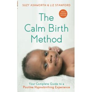 Ashworth, Suzy The Calm Birth Method (Revised Edition): Your Complete Guide to a Positive Hypnobirthing Experience Ashworth, Suzy The Calm Birth Method (Revised Edition): Your Complete Guide to a Positive Hypnobirthing Experience