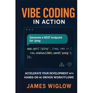 Wiglow, James Vibe Coding in Action: Accelerate Your Development with Hands-On AI-Driven Workflows Wiglow, James Vibe Coding in Action: Accelerate Your Development with Hands-On AI-Driven Workflows