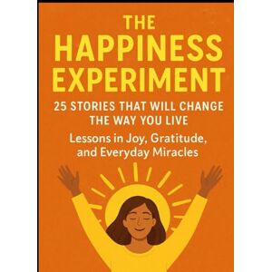 kirash, Joseph The Happiness Experiment: 25 Stories That Will Change the Way You Live: Lessons in Joy, Gratitude, and Everyday Miracles kirash, Joseph The Happiness Experiment: 25 Stories That Will Change the Way You Live: Lessons in Joy, Gratitude, and Everyday Miracles