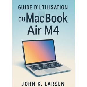 K. Larsen, John Guide d'utilisation du MacBook Air M4: Votre compagnon ultime avec des instructions simples pour les utilisateurs Mac pour apprendre la configuration, ... utiles et des raccourcis en toute simplicité K. Larsen, John Guide d'utilisation du MacBook Air M4: Votre compagnon ultime avec des instructions simples pour les utilisateurs Mac pour apprendre la configuration, ... utiles et des raccourcis en toute simplicité