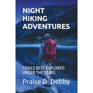 Debby, Praise D. NIGHT HIKING ADVENTURES: TRAILS BEST EXPLORED UNDER THE STARS Debby, Praise D. NIGHT HIKING ADVENTURES: TRAILS BEST EXPLORED UNDER THE STARS