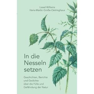 Willems, Liesel In die Nesseln setzen: Geschichten, Berichte und Gedichte über die Fülle und Gefährdung der Natur Willems, Liesel In die Nesseln setzen: Geschichten, Berichte und Gedichte über die Fülle und Gefährdung der Natur