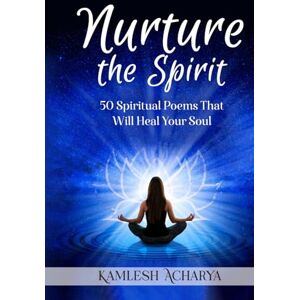 Acharya, Kamlesh Nurture the Spirit: 50 Spiritual Poems That Will Heal Your Soul (Spiritual Poetry) Acharya, Kamlesh Nurture the Spirit: 50 Spiritual Poems That Will Heal Your Soul (Spiritual Poetry)