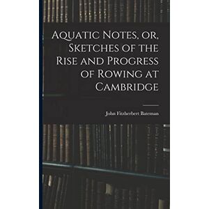 Bateman, John Fitzherbert Aquatic Notes, or, Sketches of the Rise and Progress of Rowing at Cambridge Bateman, John Fitzherbert Aquatic Notes, or, Sketches of the Rise and Progress of Rowing at Cambridge