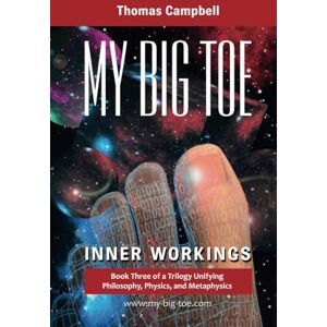 Campbell, Thomas My Big TOE: Inner Workings: Book 3 of a Trilogy Unifying Philosophy, Physics, and Metaphysics Campbell, Thomas My Big TOE: Inner Workings: Book 3 of a Trilogy Unifying Philosophy, Physics, and Metaphysics