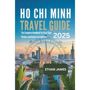 James, Ethan Ho Chi Minh Travel Guide 2025: The Complete Handbook for First-Time Visitors and Returning Explorers James, Ethan Ho Chi Minh Travel Guide 2025: The Complete Handbook for First-Time Visitors and Returning Explorers