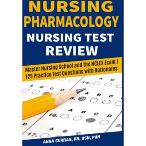 Curran, Anna Nursing Pharmacology Nursing Test Review: Master Nursing School and the NCLEX Exam 125 Practice Test Qustions with Rationales (NCLEX Nursing Review Series) Curran, Anna Nursing Pharmacology Nursing Test Review: Master Nursing School and the NCLEX Exam 125 Practice Test Qustions with Rationales (NCLEX Nursing Review Series)