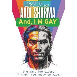 Sharma, Aadi Hi! I am AADI SHARMA and I M GAY: One man Two lives. A truth too heavy to hide. (The Hidden Truths Series: Love, Identity, and Acceptance) Sharma, Aadi Hi! I am AADI SHARMA and I M GAY: One man Two lives. A truth too heavy to hide. (The Hidden Truths Series: Love, Identity, and Acceptance)
