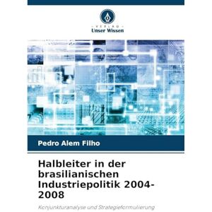 Alem Filho, Pedro Halbleiter in der brasilianischen Industriepolitik 2004-2008: Konjunkturanalyse und Strategieformulierung Alem Filho, Pedro Halbleiter in der brasilianischen Industriepolitik 2004-2008: Konjunkturanalyse und Strategieformulierung
