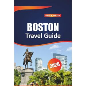 POTTER, BRIAN K. Boston Travel Guide 2026: Top Attractions, Hidden Gems, Cultural Treasures, and Unforgettable Experiences in Massachusetts’ Historic Capital POTTER, BRIAN K. Boston Travel Guide 2026: Top Attractions, Hidden Gems, Cultural Treasures, and Unforgettable Experiences in Massachusetts’ Historic Capital