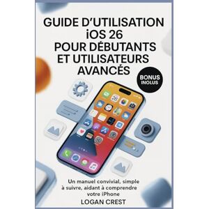 Crest, Logan GUIDE D'UTILISATION IOS 26 POUR DÉBUTANTS ET UTILISATEURS AVANCÉS: Un manuel convivial, simple à suivre, aidant à comprendre votre iPhone Crest, Logan GUIDE D'UTILISATION IOS 26 POUR DÉBUTANTS ET UTILISATEURS AVANCÉS: Un manuel convivial, simple à suivre, aidant à comprendre votre iPhone