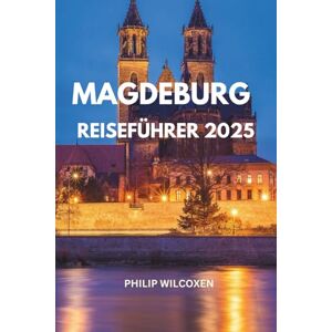 Wilcoxen, Philip MAGDEBURG REISEFÜHRER 2025: Top-Attraktionen, versteckte Schätze & lokale Erlebnisse Attraktionen, Restaurants, Kultur, wichtige Tipps, Karten, ... essen kann, wo man übernachten kann Reisetip Wilcoxen, Philip MAGDEBURG REISEFÜHRER 2025: Top-Attraktionen, versteckte Schätze & lokale Erlebnisse Attraktionen, Restaurants, Kultur, wichtige Tipps, Karten, ... essen kann, wo man übernachten kann Reisetip