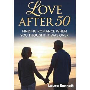 Bennett, Laura LOVE AFTER 50: Finding Romance When You Thought It Was Over Bennett, Laura LOVE AFTER 50: Finding Romance When You Thought It Was Over