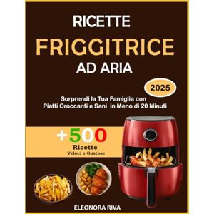 Riva, Eleonora Ricette Friggitrice Ad Aria: +500 Ricette Veloci e Gustose per Sorprendere la Tua Famiglia con Piatti Croccanti e Sani in Meno di 20 Minuti Riva, Eleonora Ricette Friggitrice Ad Aria: +500 Ricette Veloci e Gustose per Sorprendere la Tua Famiglia con Piatti Croccanti e Sani in Meno di 20 Minuti