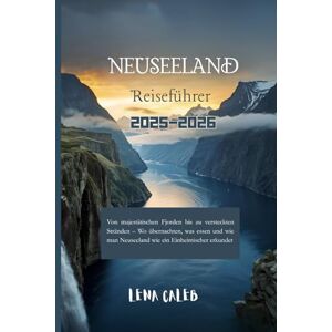 Caleb, Lena Neuseeland-Reiseführer 2025–2026: Von majestätischen Fjorden bis zu versteckten Stränden – Wo übernachten, was essen und wie man Neuseeland wie ein Einheimischer erkundet Caleb, Lena Neuseeland-Reiseführer 2025–2026: Von majestätischen Fjorden bis zu versteckten Stränden – Wo übernachten, was essen und wie man Neuseeland wie ein Einheimischer erkundet