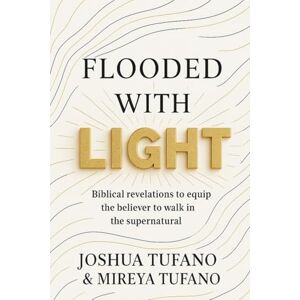 Tufano, Mr. Joshua Joseph Flooded With Light: Biblical Revelations to Equip the Believer to Walk in the Supernatural Tufano, Mr. Joshua Joseph Flooded With Light: Biblical Revelations to Equip the Believer to Walk in the Supernatural
