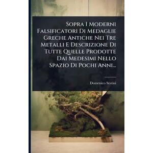 Sestini, Domenico Sopra I Moderni Falsificatori Di Medaglie Greche Antiche Nei Tre Metalli E Descrizione Di Tutte Quelle Prodotte Dai Medesimi Nello Spazio Di Pochi Anni... Sestini, Domenico Sopra I Moderni Falsificatori Di Medaglie Greche Antiche Nei Tre Metalli E Descrizione Di Tutte Quelle Prodotte Dai Medesimi Nello Spazio Di Pochi Anni...