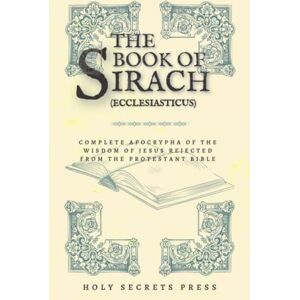Press, Holy Secrets The Book Of Sirach ( Ecclesiasticus ): Complete Apocrypha Of The Wisdom Of Jesus Rejected From The Protestant Bible. (Illustrated And Annotated Edition) Press, Holy Secrets The Book Of Sirach ( Ecclesiasticus ): Complete Apocrypha Of The Wisdom Of Jesus Rejected From The Protestant Bible. (Illustrated And Annotated Edition)