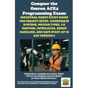 McCaulay, Philip Martin Conquer the Omron ACE4 Programming Exam: Industrial Robot Study Guide for Project Setup, Coordinate Systems, Motion Types, I/O Mapping, Interlocks, ... the Robotics Certification Exams Series) McCaulay, Philip Martin Conquer the Omron ACE4 Programming Exam: Industrial Robot Study Guide for Project Setup, Coordinate Systems, Motion Types, I/O Mapping, Interlocks, ... the Robotics Certification Exams Series)