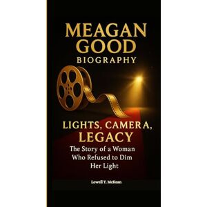 T. McKean, Lowell MEAGAN GOOD BIOGRAPHY: LIGHTS, CAMERA, LEGACY The Story of a Woman Who Refused to Dim Her Light T. McKean, Lowell MEAGAN GOOD BIOGRAPHY: LIGHTS, CAMERA, LEGACY The Story of a Woman Who Refused to Dim Her Light