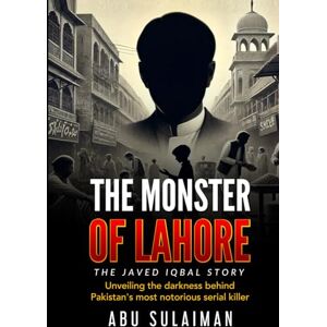 Sulaiman, Abu The Monster of Lahore: The Javed Iqbal Story: Unveiling the Darkness Behind Pakistan's Most Notorious Serial Killer Sulaiman, Abu The Monster of Lahore: The Javed Iqbal Story: Unveiling the Darkness Behind Pakistan's Most Notorious Serial Killer