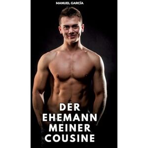 García, Manuel Der Ehemann meiner Cousine: Erotische Schwulengeschichten für Erwachsene Männer García, Manuel Der Ehemann meiner Cousine: Erotische Schwulengeschichten für Erwachsene Männer