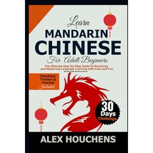 HOUCHENS, ALEX Learn Mandarin Chinese For Beginners: The Ultimate Step-by-Step Guide to Practicing and Mastering Language Learning with Ease and Fun HOUCHENS, ALEX Learn Mandarin Chinese For Beginners: The Ultimate Step-by-Step Guide to Practicing and Mastering Language Learning with Ease and Fun
