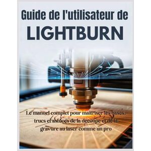 Cartwright, Ethan Guide de l'utilisateur de LightBurn: Le manuel complet pour maîtriser les bases, trucs et astuces de la découpe et de la gravure au laser comme un pro Cartwright, Ethan Guide de l'utilisateur de LightBurn: Le manuel complet pour maîtriser les bases, trucs et astuces de la découpe et de la gravure au laser comme un pro