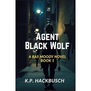 Hackbusch, K.P. Agent Black Wolf: A Ras Moody Novel Book 1 Hackbusch, K.P. Agent Black Wolf: A Ras Moody Novel Book 1