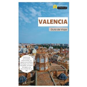 Gonzalez, Alphonso Valencia Guía de Viaje: Explora las principales atracciones, los lugares escondidos, las playas, los sitios de paella, los bares de tapas y las excursiones de un día Gonzalez, Alphonso Valencia Guía de Viaje: Explora las principales atracciones, los lugares escondidos, las playas, los sitios de paella, los bares de tapas y las excursiones de un día