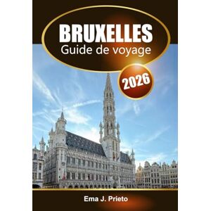 Prieto, Ema J. Bruxelles Guide de voyage 2026: Explorez la capitale belge, les attractions incontournables, la cuisine locale et les conseils d'initiés Prieto, Ema J. Bruxelles Guide de voyage 2026: Explorez la capitale belge, les attractions incontournables, la cuisine locale et les conseils d'initiés