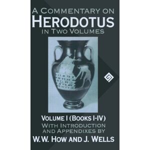 How, W. W. A Commentary On Herodotus: With Introduction and Appendices Volume I (Books I-IV) (Commentary on Herodotus, Bks. 1-4) How, W. W. A Commentary On Herodotus: With Introduction and Appendices Volume I (Books I-IV) (Commentary on Herodotus, Bks. 1-4)