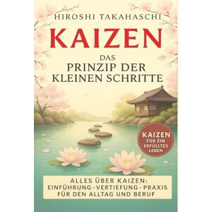 Takahaschi, Hiroshi KAIZEN die japanische Philosophie für ein einfacheres & erfüllteres Leben Praxisbuch für Einsteiger Vertiefung Praxisteil Übungen & Impulse für Privat & Beruf Takahaschi, Hiroshi KAIZEN die japanische Philosophie für ein einfacheres & erfüllteres Leben Praxisbuch für Einsteiger Vertiefung Praxisteil Übungen & Impulse für Privat & Beruf