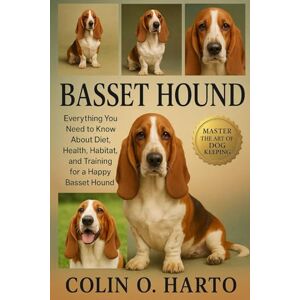 O. HARTO, COLIN BASSET HOUND: Everything You Need to Know About Diet, Health, Habitat, and Training for a Happy Basset Hound O. HARTO, COLIN BASSET HOUND: Everything You Need to Know About Diet, Health, Habitat, and Training for a Happy Basset Hound