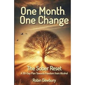 Dewbury, Robin One Month, One Change: The Sober Reset: A 30-Day Plan Towards Freedom from Alcohol Dewbury, Robin One Month, One Change: The Sober Reset: A 30-Day Plan Towards Freedom from Alcohol
