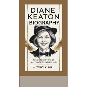 K. Hill, Tony DIANE KEATON BIOGRAPHY: The Untold Story of Hollywood’s Fearless Icon K. Hill, Tony DIANE KEATON BIOGRAPHY: The Untold Story of Hollywood’s Fearless Icon