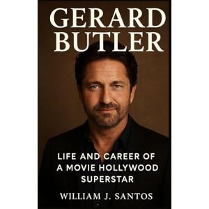 J. Santos, William GERARD BUTLER: Life And Career Of A Movie Hollywood Superstar Biography J. Santos, William GERARD BUTLER: Life And Career Of A Movie Hollywood Superstar Biography