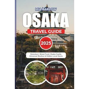 BARLOW, MIA OSAKA TRAVEL GUIDE 2025: Dotonbori, Street Food, Osaka Castle, Universal Studios & Hidden Local Gems BARLOW, MIA OSAKA TRAVEL GUIDE 2025: Dotonbori, Street Food, Osaka Castle, Universal Studios & Hidden Local Gems